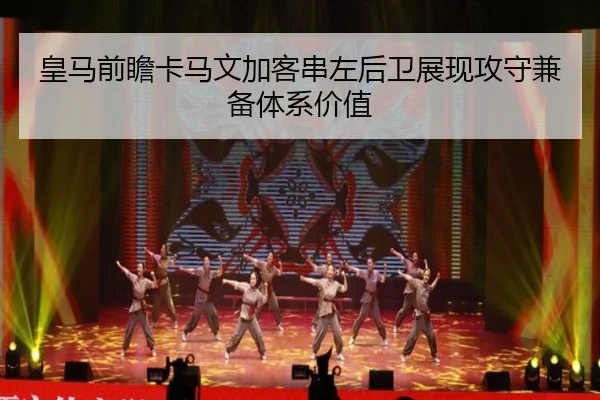 皇马前瞻卡马文加客串左后卫展现攻守兼备体系价值（kaiyun）