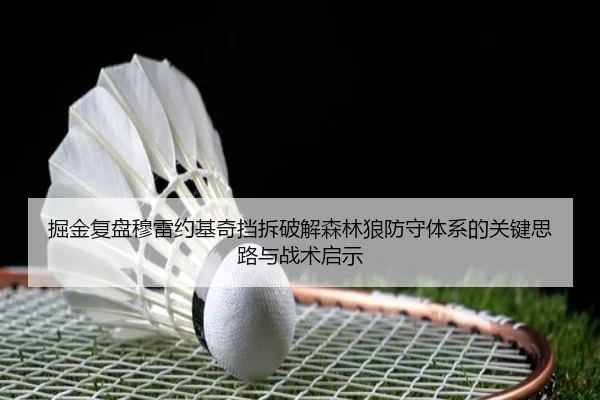 掘金复盘穆雷约基奇挡拆破解森林狼防守体系的关键思路与战术启示（kaiyun）