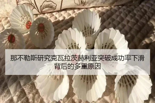 那不勒斯研究克瓦拉茨赫利亚突破成功率下滑背后的多重原因（kaiyun）